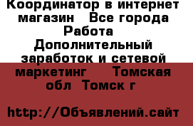 Координатор в интернет-магазин - Все города Работа » Дополнительный заработок и сетевой маркетинг   . Томская обл.,Томск г.